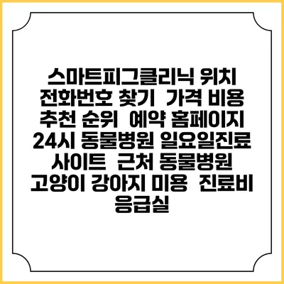 스마트피그클리닉 위치 전화번호 찾기 | 가격 비용 추천 순위 | 예약 홈페이지 | 24시 동물병원 일요일진료 사이트 | 근처 동물병원 | 고양이 강아지 미용 | 진료비 | 응급실