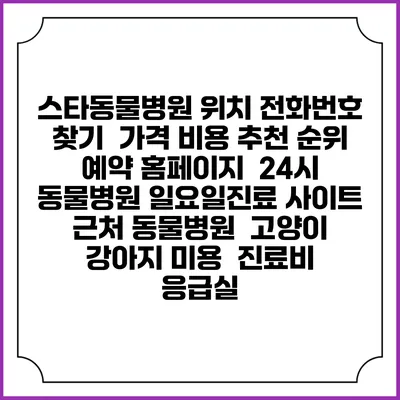 스타동물병원 위치 전화번호 찾기 | 가격 비용 추천 순위 | 예약 홈페이지 | 24시 동물병원 일요일진료 사이트 | 근처 동물병원 | 고양이 강아지 미용 | 진료비 | 응급실