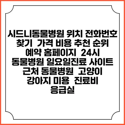 시드니동물병원 위치 전화번호 찾기 | 가격 비용 추천 순위 | 예약 홈페이지 | 24시 동물병원 일요일진료 사이트 | 근처 동물병원 | 고양이 강아지 미용 | 진료비 | 응급실