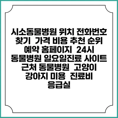 시소동물병원 위치 전화번호 찾기 | 가격 비용 추천 순위 | 예약 홈페이지 | 24시 동물병원 일요일진료 사이트 | 근처 동물병원 | 고양이 강아지 미용 | 진료비 | 응급실