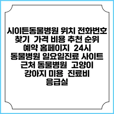 시이튼동물병원 위치 전화번호 찾기 | 가격 비용 추천 순위 | 예약 홈페이지 | 24시 동물병원 일요일진료 사이트 | 근처 동물병원 | 고양이 강아지 미용 | 진료비 | 응급실