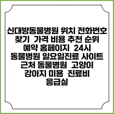 신대방동물병원 위치 전화번호 찾기 | 가격 비용 추천 순위 | 예약 홈페이지 | 24시 동물병원 일요일진료 사이트 | 근처 동물병원 | 고양이 강아지 미용 | 진료비 | 응급실