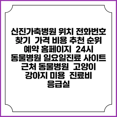 신진가축병원 위치 전화번호 찾기 | 가격 비용 추천 순위 | 예약 홈페이지 | 24시 동물병원 일요일진료 사이트 | 근처 동물병원 | 고양이 강아지 미용 | 진료비 | 응급실