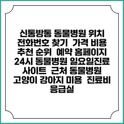 신통방통 동물병원 위치 전화번호 찾기 | 가격 비용 추천 순위 | 예약 홈페이지 | 24시 동물병원 일요일진료 사이트 | 근처 동물병원 | 고양이 강아지 미용 | 진료비 | 응급실