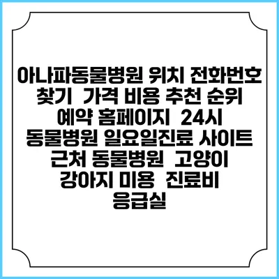 아나파동물병원 위치 전화번호 찾기 | 가격 비용 추천 순위 | 예약 홈페이지 | 24시 동물병원 일요일진료 사이트 | 근처 동물병원 | 고양이 강아지 미용 | 진료비 | 응급실