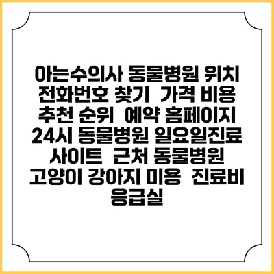 아는수의사 동물병원 위치 전화번호 찾기 | 가격 비용 추천 순위 | 예약 홈페이지 | 24시 동물병원 일요일진료 사이트 | 근처 동물병원 | 고양이 강아지 미용 | 진료비 | 응급실