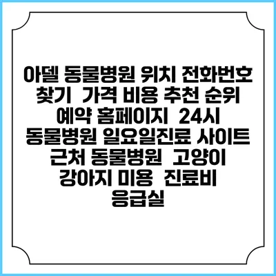아델 동물병원 위치 전화번호 찾기 | 가격 비용 추천 순위 | 예약 홈페이지 | 24시 동물병원 일요일진료 사이트 | 근처 동물병원 | 고양이 강아지 미용 | 진료비 | 응급실