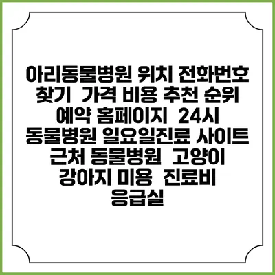 아리동물병원 위치 전화번호 찾기 | 가격 비용 추천 순위 | 예약 홈페이지 | 24시 동물병원 일요일진료 사이트 | 근처 동물병원 | 고양이 강아지 미용 | 진료비 | 응급실
