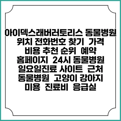 아이덱스래버러토리스 동물병원 위치 전화번호 찾기 | 가격 비용 추천 순위 | 예약 홈페이지 | 24시 동물병원 일요일진료 사이트 | 근처 동물병원 | 고양이 강아지 미용 | 진료비 | 응급실