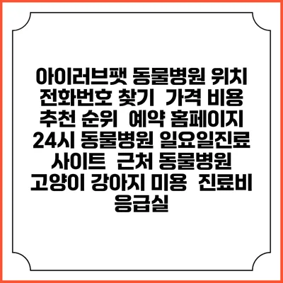 아이러브팻 동물병원 위치 전화번호 찾기 | 가격 비용 추천 순위 | 예약 홈페이지 | 24시 동물병원 일요일진료 사이트 | 근처 동물병원 | 고양이 강아지 미용 | 진료비 | 응급실