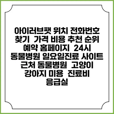 아이러브팻 위치 전화번호 찾기 | 가격 비용 추천 순위 | 예약 홈페이지 | 24시 동물병원 일요일진료 사이트 | 근처 동물병원 | 고양이 강아지 미용 | 진료비 | 응급실