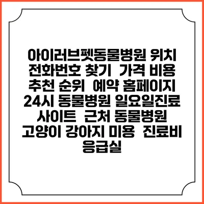 아이러브펫동물병원 위치 전화번호 찾기 | 가격 비용 추천 순위 | 예약 홈페이지 | 24시 동물병원 일요일진료 사이트 | 근처 동물병원 | 고양이 강아지 미용 | 진료비 | 응급실