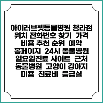 아이러브펫동물병원 청라점 위치 전화번호 찾기 | 가격 비용 추천 순위 | 예약 홈페이지 | 24시 동물병원 일요일진료 사이트 | 근처 동물병원 | 고양이 강아지 미용 | 진료비 | 응급실