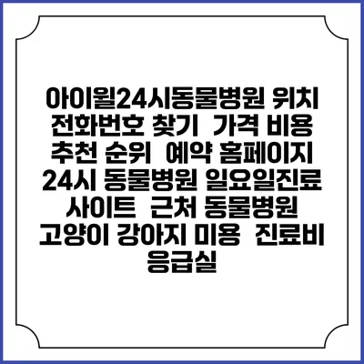 아이윌24시동물병원 위치 전화번호 찾기 | 가격 비용 추천 순위 | 예약 홈페이지 | 24시 동물병원 일요일진료 사이트 | 근처 동물병원 | 고양이 강아지 미용 | 진료비 | 응급실