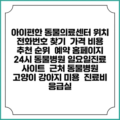 아이편한 동물의료센터 위치 전화번호 찾기 | 가격 비용 추천 순위 | 예약 홈페이지 | 24시 동물병원 일요일진료 사이트 | 근처 동물병원 | 고양이 강아지 미용 | 진료비 | 응급실