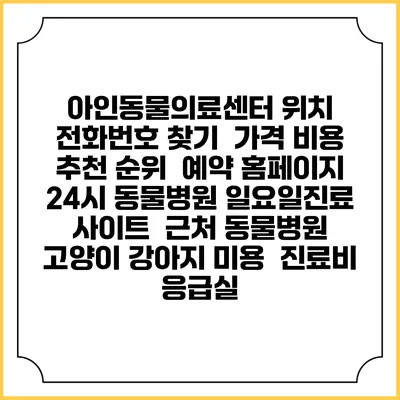 아인동물의료센터 위치 전화번호 찾기 | 가격 비용 추천 순위 | 예약 홈페이지 | 24시 동물병원 일요일진료 사이트 | 근처 동물병원 | 고양이 강아지 미용 | 진료비 | 응급실