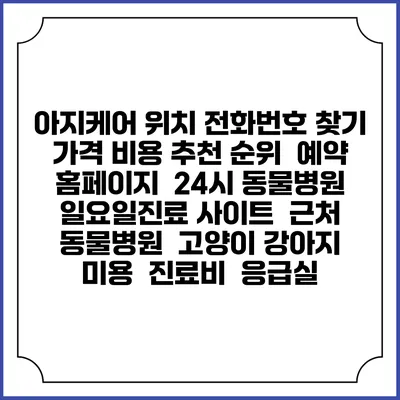 아지케어 위치 전화번호 찾기 | 가격 비용 추천 순위 | 예약 홈페이지 | 24시 동물병원 일요일진료 사이트 | 근처 동물병원 | 고양이 강아지 미용 | 진료비 | 응급실