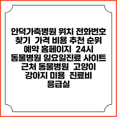 안덕가축병원 위치 전화번호 찾기 | 가격 비용 추천 순위 | 예약 홈페이지 | 24시 동물병원 일요일진료 사이트 | 근처 동물병원 | 고양이 강아지 미용 | 진료비 | 응급실