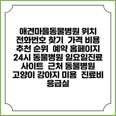 애견마을동물병원 위치 전화번호 찾기 | 가격 비용 추천 순위 | 예약 홈페이지 | 24시 동물병원 일요일진료 사이트 | 근처 동물병원 | 고양이 강아지 미용 | 진료비 | 응급실