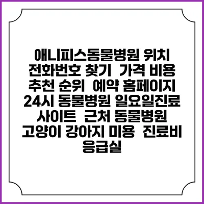 애니피스동물병원 위치 전화번호 찾기 | 가격 비용 추천 순위 | 예약 홈페이지 | 24시 동물병원 일요일진료 사이트 | 근처 동물병원 | 고양이 강아지 미용 | 진료비 | 응급실