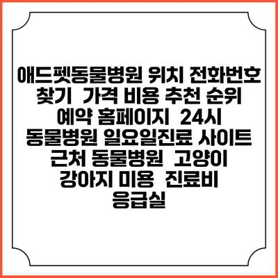 애드펫동물병원 위치 전화번호 찾기 | 가격 비용 추천 순위 | 예약 홈페이지 | 24시 동물병원 일요일진료 사이트 | 근처 동물병원 | 고양이 강아지 미용 | 진료비 | 응급실