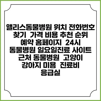 앨리스동물병원 위치 전화번호 찾기 | 가격 비용 추천 순위 | 예약 홈페이지 | 24시 동물병원 일요일진료 사이트 | 근처 동물병원 | 고양이 강아지 미용 | 진료비 | 응급실