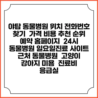 야탑 동물병원 위치 전화번호 찾기 | 가격 비용 추천 순위 | 예약 홈페이지 | 24시 동물병원 일요일진료 사이트 | 근처 동물병원 | 고양이 강아지 미용 | 진료비 | 응급실