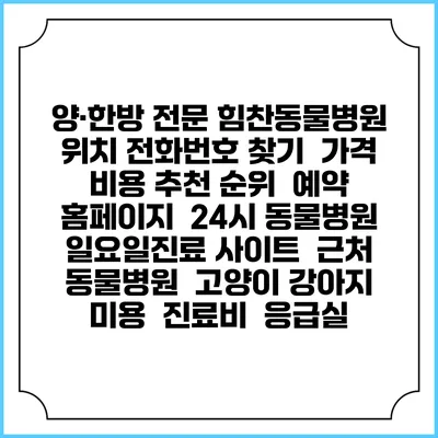 양·한방 전문 힘찬동물병원 위치 전화번호 찾기 | 가격 비용 추천 순위 | 예약 홈페이지 | 24시 동물병원 일요일진료 사이트 | 근처 동물병원 | 고양이 강아지 미용 | 진료비 | 응급실