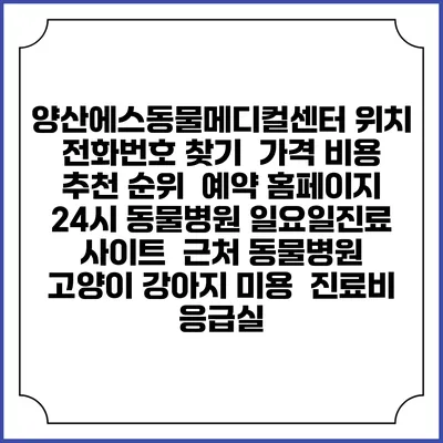 양산에스동물메디컬센터 위치 전화번호 찾기 | 가격 비용 추천 순위 | 예약 홈페이지 | 24시 동물병원 일요일진료 사이트 | 근처 동물병원 | 고양이 강아지 미용 | 진료비 | 응급실