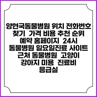 양현국동물병원 위치 전화번호 찾기 | 가격 비용 추천 순위 | 예약 홈페이지 | 24시 동물병원 일요일진료 사이트 | 근처 동물병원 | 고양이 강아지 미용 | 진료비 | 응급실