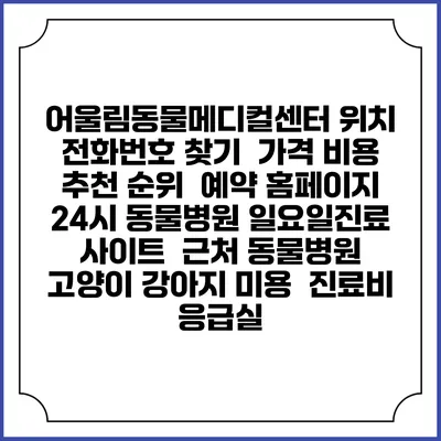 어울림동물메디컬센터 위치 전화번호 찾기 | 가격 비용 추천 순위 | 예약 홈페이지 | 24시 동물병원 일요일진료 사이트 | 근처 동물병원 | 고양이 강아지 미용 | 진료비 | 응급실
