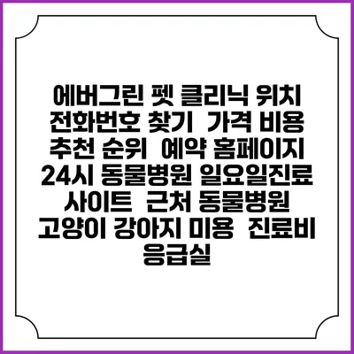 에버그린 펫 클리닉 위치 전화번호 찾기 | 가격 비용 추천 순위 | 예약 홈페이지 | 24시 동물병원 일요일진료 사이트 | 근처 동물병원 | 고양이 강아지 미용 | 진료비 | 응급실