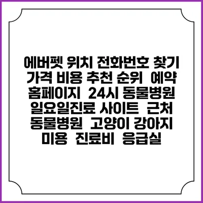 에버펫 위치 전화번호 찾기 | 가격 비용 추천 순위 | 예약 홈페이지 | 24시 동물병원 일요일진료 사이트 | 근처 동물병원 | 고양이 강아지 미용 | 진료비 | 응급실