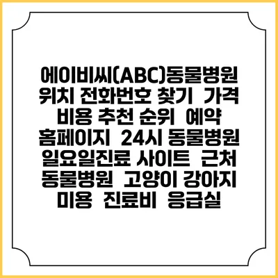 에이비씨(ABC)동물병원 위치 전화번호 찾기 | 가격 비용 추천 순위 | 예약 홈페이지 | 24시 동물병원 일요일진료 사이트 | 근처 동물병원 | 고양이 강아지 미용 | 진료비 | 응급실