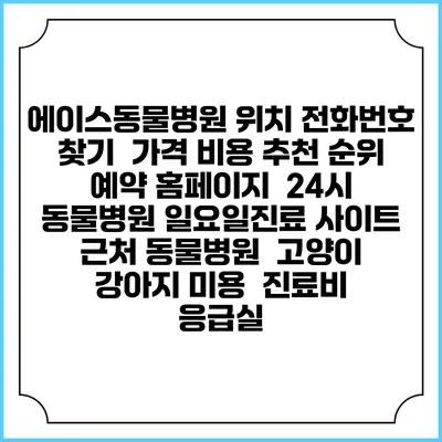 에이스동물병원 위치 전화번호 찾기 | 가격 비용 추천 순위 | 예약 홈페이지 | 24시 동물병원 일요일진료 사이트 | 근처 동물병원 | 고양이 강아지 미용 | 진료비 | 응급실