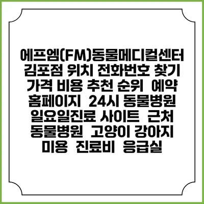 에프엠(FM)동물메디컬센터 김포점 위치 전화번호 찾기 | 가격 비용 추천 순위 | 예약 홈페이지 | 24시 동물병원 일요일진료 사이트 | 근처 동물병원 | 고양이 강아지 미용 | 진료비 | 응급실