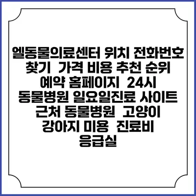 엘동물의료센터 위치 전화번호 찾기 | 가격 비용 추천 순위 | 예약 홈페이지 | 24시 동물병원 일요일진료 사이트 | 근처 동물병원 | 고양이 강아지 미용 | 진료비 | 응급실