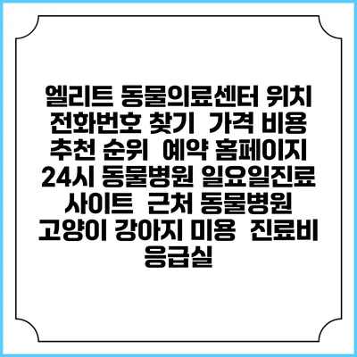 엘리트 동물의료센터 위치 전화번호 찾기 | 가격 비용 추천 순위 | 예약 홈페이지 | 24시 동물병원 일요일진료 사이트 | 근처 동물병원 | 고양이 강아지 미용 | 진료비 | 응급실