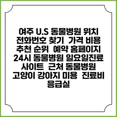 여주 U.S 동물병원 위치 전화번호 찾기 | 가격 비용 추천 순위 | 예약 홈페이지 | 24시 동물병원 일요일진료 사이트 | 근처 동물병원 | 고양이 강아지 미용 | 진료비 | 응급실
