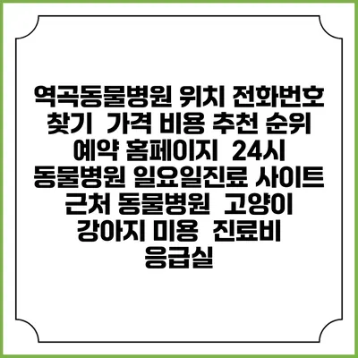 역곡동물병원 위치 전화번호 찾기 | 가격 비용 추천 순위 | 예약 홈페이지 | 24시 동물병원 일요일진료 사이트 | 근처 동물병원 | 고양이 강아지 미용 | 진료비 | 응급실