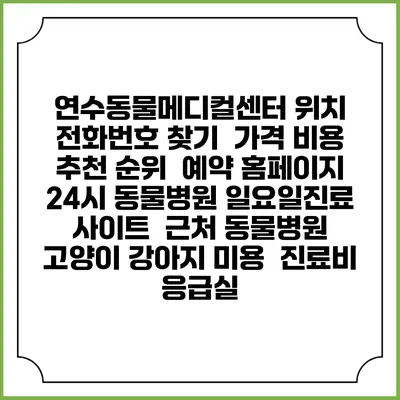 연수동물메디컬센터 위치 전화번호 찾기 | 가격 비용 추천 순위 | 예약 홈페이지 | 24시 동물병원 일요일진료 사이트 | 근처 동물병원 | 고양이 강아지 미용 | 진료비 | 응급실