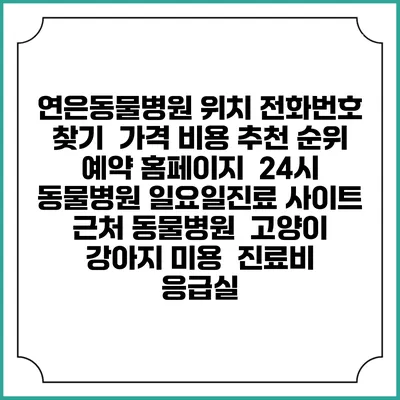 연은동물병원 위치 전화번호 찾기 | 가격 비용 추천 순위 | 예약 홈페이지 | 24시 동물병원 일요일진료 사이트 | 근처 동물병원 | 고양이 강아지 미용 | 진료비 | 응급실