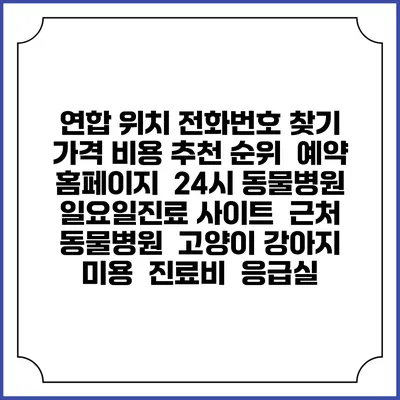연합 위치 전화번호 찾기 | 가격 비용 추천 순위 | 예약 홈페이지 | 24시 동물병원 일요일진료 사이트 | 근처 동물병원 | 고양이 강아지 미용 | 진료비 | 응급실