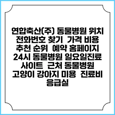 연합축산(주) 동물병원 위치 전화번호 찾기 | 가격 비용 추천 순위 | 예약 홈페이지 | 24시 동물병원 일요일진료 사이트 | 근처 동물병원 | 고양이 강아지 미용 | 진료비 | 응급실