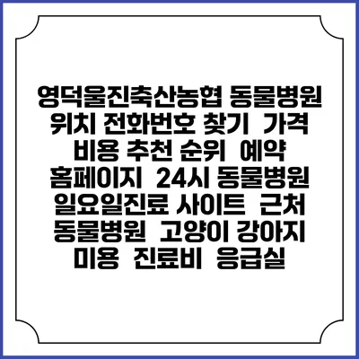 영덕울진축산농협 동물병원 위치 전화번호 찾기 | 가격 비용 추천 순위 | 예약 홈페이지 | 24시 동물병원 일요일진료 사이트 | 근처 동물병원 | 고양이 강아지 미용 | 진료비 | 응급실