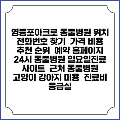 영등포아크로 동물병원 위치 전화번호 찾기 | 가격 비용 추천 순위 | 예약 홈페이지 | 24시 동물병원 일요일진료 사이트 | 근처 동물병원 | 고양이 강아지 미용 | 진료비 | 응급실