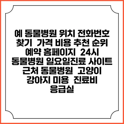예 동물병원 위치 전화번호 찾기 | 가격 비용 추천 순위 | 예약 홈페이지 | 24시 동물병원 일요일진료 사이트 | 근처 동물병원 | 고양이 강아지 미용 | 진료비 | 응급실