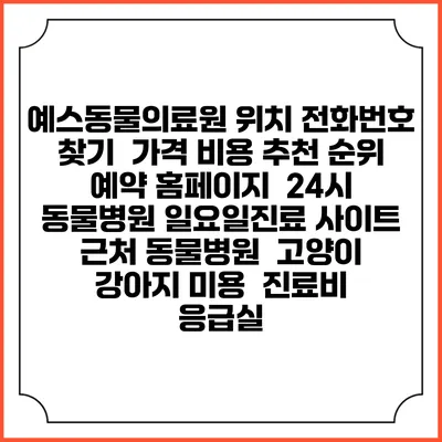 예스동물의료원 위치 전화번호 찾기 | 가격 비용 추천 순위 | 예약 홈페이지 | 24시 동물병원 일요일진료 사이트 | 근처 동물병원 | 고양이 강아지 미용 | 진료비 | 응급실