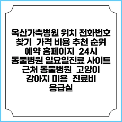 옥산가축병원 위치 전화번호 찾기 | 가격 비용 추천 순위 | 예약 홈페이지 | 24시 동물병원 일요일진료 사이트 | 근처 동물병원 | 고양이 강아지 미용 | 진료비 | 응급실