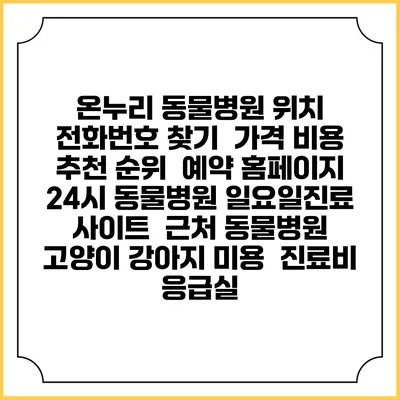 온누리 동물병원 위치 전화번호 찾기 | 가격 비용 추천 순위 | 예약 홈페이지 | 24시 동물병원 일요일진료 사이트 | 근처 동물병원 | 고양이 강아지 미용 | 진료비 | 응급실